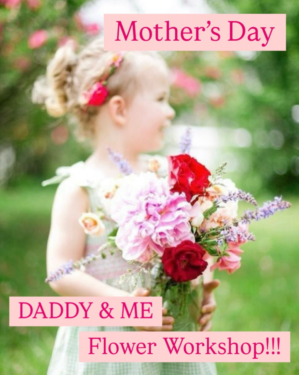DADDY & ME Flower Workshop - A Mother’s Day Celebration